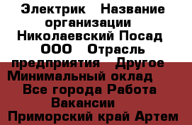 Электрик › Название организации ­ Николаевский Посад, ООО › Отрасль предприятия ­ Другое › Минимальный оклад ­ 1 - Все города Работа » Вакансии   . Приморский край,Артем г.